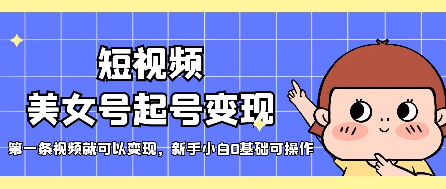 图片[1]-【2023.03.23】短视频美女号起号变现，第一条视频就可以变现，新手小白0基础可操作百度网盘免费下载-芽米宝库