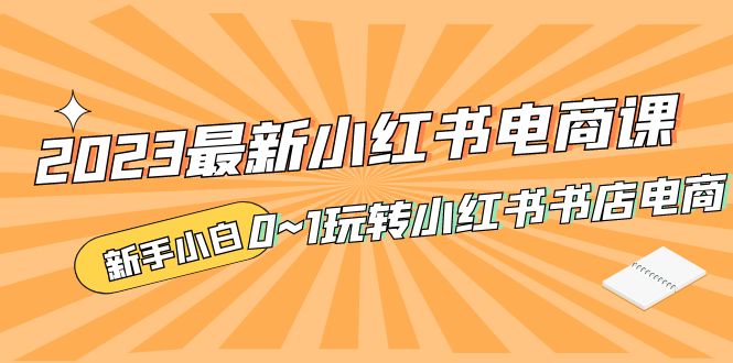 图片[1]-【2023.03.23】2023最新小红书·电商课，新手小白从0~1玩转小红书书店电商百度网盘免费下载-芽米宝库