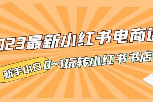 【2023.03.23】2023最新小红书·电商课，新手小白从0~1玩转小红书书店电商百度网盘免费下载-芽米宝库
