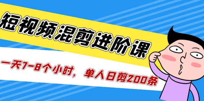 图片[1]-【2023.03.21】短视频混剪/进阶课，一天7-8个小时，单人日剪200条实战攻略教学百度网盘免费下载-芽米宝库