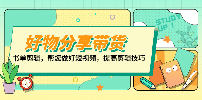 图片[1]-【2023.03.21】好物/分享/带货、书单剪辑，帮您做好短视频，提高剪辑技巧 打造百人直播间百度网盘免费下载-芽米宝库