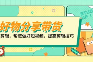 【2023.03.21】好物/分享/带货、书单剪辑，帮您做好短视频，提高剪辑技巧 打造百人直播间百度网盘免费下载-芽米宝库