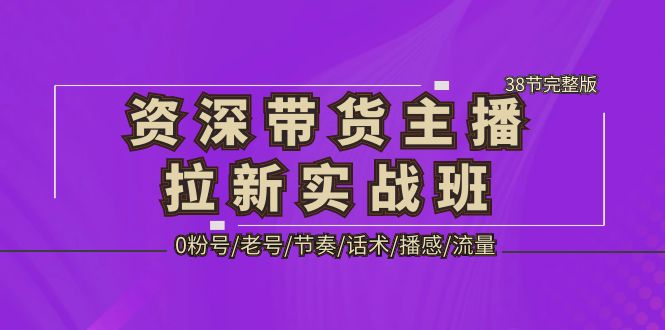 图片[1]-【2023.03.21】资深·带货主播拉新实战班，0粉号/老号/节奏/话术/播感/流量-38节完整版百度网盘免费下载-芽米宝库