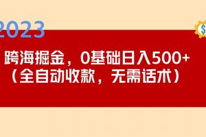 【2023.03.17】2023跨海掘金长期项目，小白也能日入500+全自动收款 无需话术百度网盘免费下载-芽米宝库