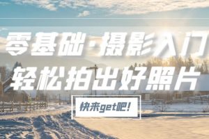 【2023.03.17】零基础·摄影入门，轻松拍出好照片（适用佳能、索尼、尼康、富士用户）百度网盘免费下载-芽米宝库
