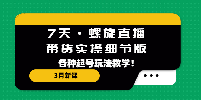 图片[1]-【2023.03.17】7天·螺旋直播·带货实操细节版：3月新课，各种起号玩法教学！百度网盘免费下载-芽米宝库