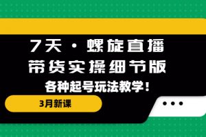 【2023.03.17】7天·螺旋直播·带货实操细节版：3月新课，各种起号玩法教学！百度网盘免费下载-芽米宝库