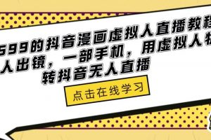 【2023.03.17】外面收699的抖音漫画虚拟人直播教程，不用真人出镜，一部手机，用虚拟人物玩转抖音无人直播百度网盘免费下载-芽米宝库