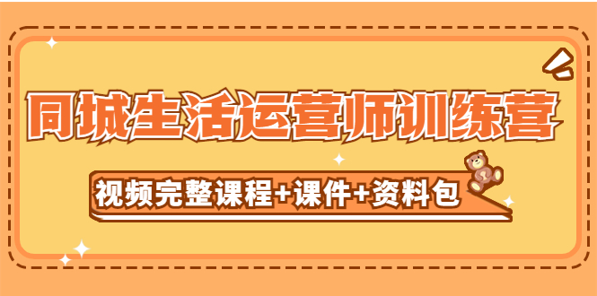 图片[1]-【2023.03.17】某收费培训-同城生活运营师训练营（视频完整课程+课件+资料包）无水印百度网盘免费下载-芽米宝库