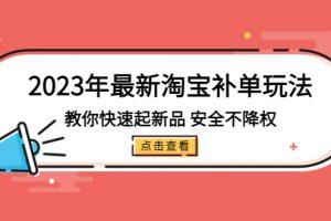 【2023.03.17】2023年最新淘宝补单玩法，教你快速起·新品，安全·不降权（18课时）百度网盘免费下载-芽米宝库