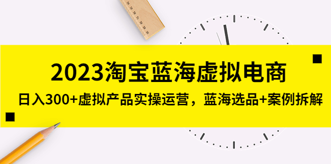 图片[1]-【2023.03.17】2023淘宝蓝海虚拟电商，日入300+虚拟产品实操运营，蓝海选品+案例拆解百度网盘免费下载-芽米宝库