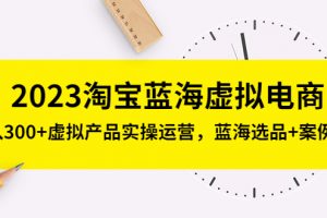 【2023.03.17】2023淘宝蓝海虚拟电商，日入300+虚拟产品实操运营，蓝海选品+案例拆解百度网盘免费下载-芽米宝库