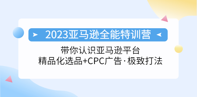 图片[1]-【2023.03.17】2023亚马逊全能特训营：玩转亚马逊平台+精品化·选品+CPC广告·极致打法百度网盘免费下载-芽米宝库