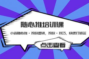 【2023.03.14】随心推培训课：小店随心推·投放逻辑，投放·技巧，快速打标签百度网盘免费下载-芽米宝库