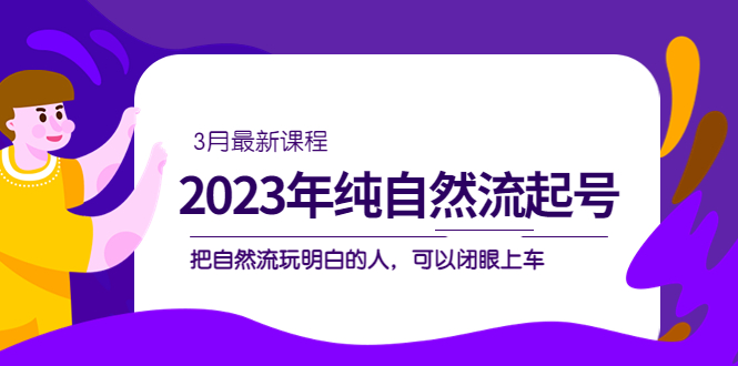 图片[1]-【2023.03.14】2023年纯自然流·起号课程，把自然流·玩明白的人 可以闭眼上车（3月更新）百度网盘免费下载-芽米宝库