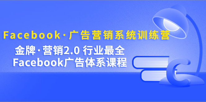 图片[1]-【2023.03.14】Facebook·广告营销系统训练营：金牌·营销2.0 行业最全Facebook广告·体系百度网盘免费下载-芽米宝库