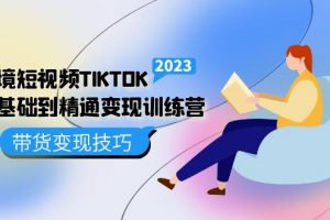 【2023.03.14】跨境·短视频TIKTOK零基础到精通变现训练营 短视频·独立站·带货变现技巧百度网盘免费下载-芽米宝库