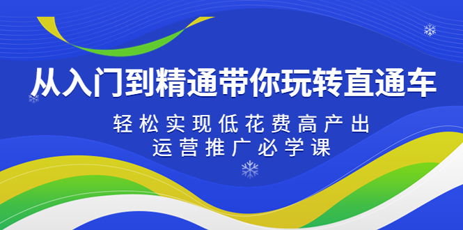 图片[1]-【2023.03.09】从入门到精通带你玩转直通车：轻松实现低花费高产出，35节运营推广必学课百度网盘免费下载-芽米宝库