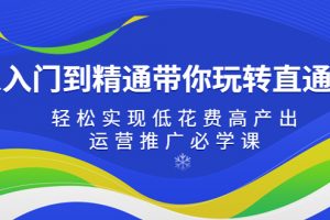 【2023.03.09】从入门到精通带你玩转直通车：轻松实现低花费高产出，35节运营推广必学课百度网盘免费下载-芽米宝库