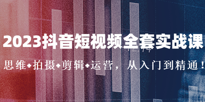 图片[1]-【2023.03.08】2023抖音短视频全套实战课：思维+拍摄+剪辑+运营，从入门到精通！百度网盘免费下载-芽米宝库