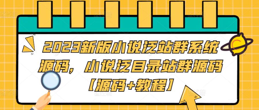图片[1]-【2023.03.07】2023新版小说泛站群系统源码，小说泛目录站群源码【源码+教程】百度网盘免费下载-芽米宝库