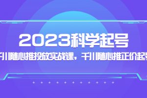 【2023.03.07】2023科学起号，千川随心推投放实战课，千川随心推正价起号百度网盘免费下载-芽米宝库