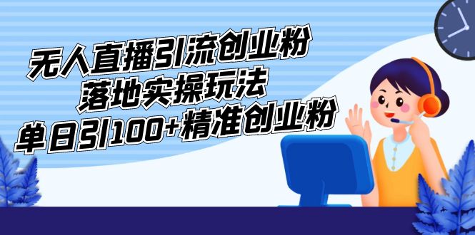 图片[1]-【2023.03.06】外面收费3980的无人直播引流创业粉落地实操玩法，单日引100+精准创业粉百度网盘免费下载-芽米宝库