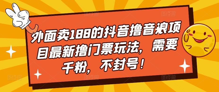 图片[1]-【2023.03.06】外面卖188的抖音撸音浪项目最新撸门票玩法，需要千粉，不封号！百度网盘免费下载-芽米宝库