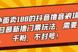 【2023.03.06】外面卖188的抖音撸音浪项目最新撸门票玩法，需要千粉，不封号！百度网盘免费下载-芽米宝库