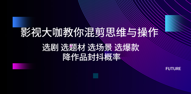 图片[1]-【2023.03.06】影视大咖教你混剪思维与操作：选剧 选题材 选场景 选爆款 降作品封抖概率百度网盘免费下载-芽米宝库