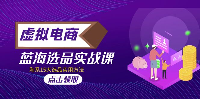 图片[1]-【2023.03.04】虚拟电商 · 蓝海选品实战课，淘系15大选品实用方法！百度网盘免费下载-芽米宝库