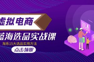 【2023.03.04】虚拟电商 · 蓝海选品实战课，淘系15大选品实用方法！百度网盘免费下载-芽米宝库