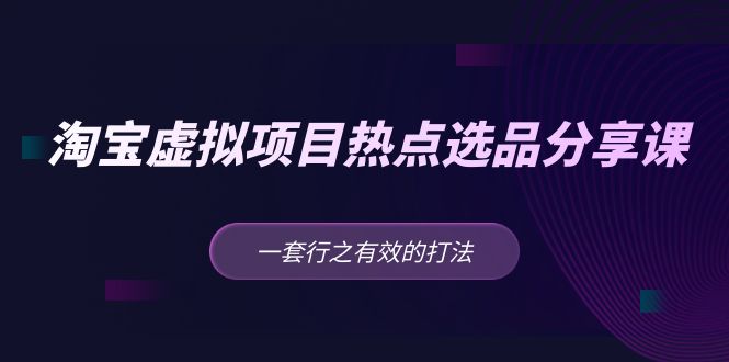 图片[1]-【2023.03.03】黄岛主 · 淘宝虚拟项目热点选品分享课：一套行之有效的打法！百度网盘免费下载-芽米宝库