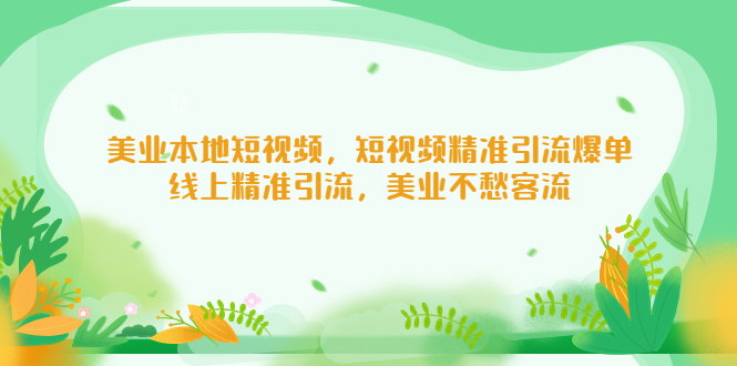 图片[1]-【2023.03.03】美业本地短视频，短视频精准引流爆单，线上精准引流，美业不愁客流百度网盘免费下载-芽米宝库