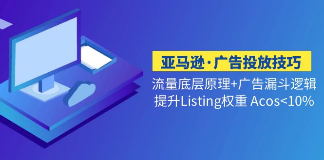 图片[1]-【2023.03.02】亚马逊·广告投放技巧流量底层+广告漏斗逻辑+提升Listing权重 Acos<10%百度网盘免费下载-芽米宝库
