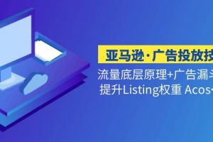【2023.03.02】亚马逊·广告投放技巧流量底层+广告漏斗逻辑+提升Listing权重 Acos<10%百度网盘免费下载-芽米宝库