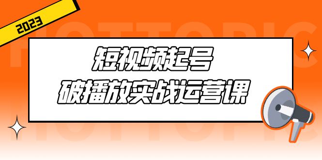图片[1]-【2023.02.28】短视频起号·破播放实战运营课，用通俗易懂大白话带你玩转短视频百度网盘免费下载-芽米宝库