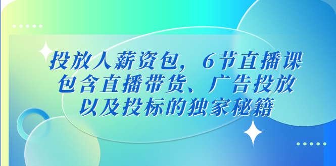 图片[1]-【2023.02.28】投放人薪资包，6节直播课，包含直播带货、广告投放、以及投标的独家秘籍百度网盘免费下载-芽米宝库