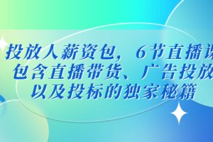 【2023.02.28】投放人薪资包，6节直播课，包含直播带货、广告投放、以及投标的独家秘籍百度网盘免费下载-芽米宝库