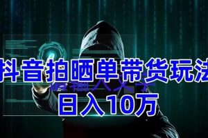 【2023.02.27】抖音拍晒单带货玩法分享 项目整体流程简单 有团队实测日入1万【教程+素材】百度网盘免费下载-芽米宝库