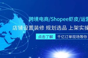 【2023.02.26】跨境电商/Shopee虾皮/运营实战训练营：店铺设置装修 规划选品 上架实操等等百度网盘免费下载-芽米宝库