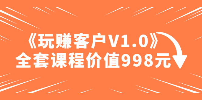 图片[1]-【2023.02.25】某收费课程《玩赚客户V1.0》全套课程价值998元百度网盘免费下载-芽米宝库