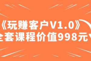 【2023.02.25】某收费课程《玩赚客户V1.0》全套课程价值998元百度网盘免费下载-芽米宝库