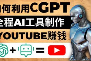 【2023.02.25】如何全程利用CGPT和AI工具自动化制作YouTube赚钱视频，月赚10000美元以上百度网盘免费下载-芽米宝库