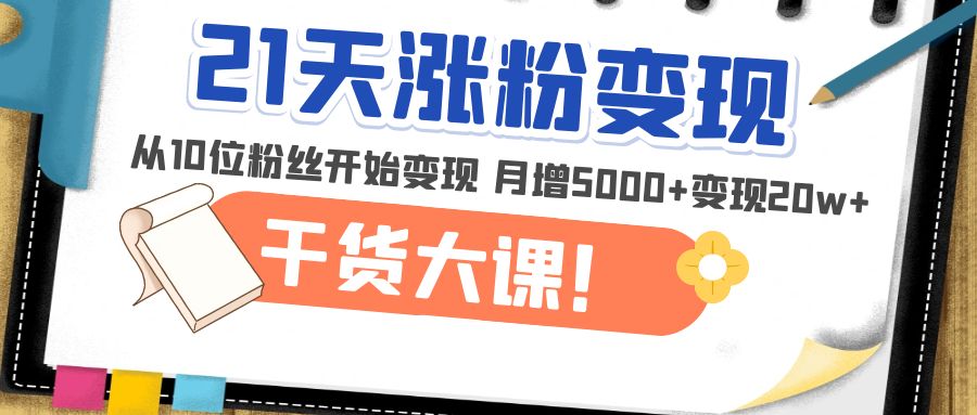 图片[1]-【2023.02.25】21天精准涨粉变现干货大课：从10位粉丝开始变现 月增5000+变现20w+百度网盘免费下载-芽米宝库