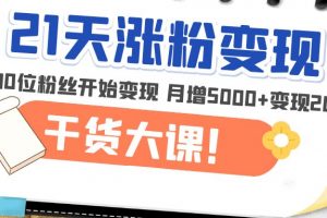 【2023.02.25】21天精准涨粉变现干货大课：从10位粉丝开始变现 月增5000+变现20w+百度网盘免费下载-芽米宝库