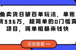 【2023.02.25】闲鱼卖货日破百单玩法，单账号卖货336万，超简单的0门槛变现项目，简单粗暴来钱快百度网盘免费下载-芽米宝库