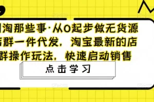 【2023.02.25】从0起步做无货源店群一件代发，淘宝最新的店群操作玩法，快速启动销售百度网盘免费下载-芽米宝库