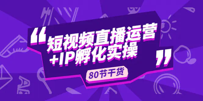 图片[1]-【2023.02.23】短视频直播运营+IP孵化实战：80节干货实操分享百度网盘免费下载-芽米宝库