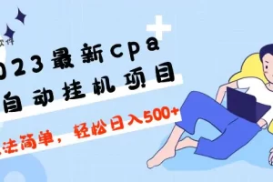 【2023.02.22】2023最新cpa全自动挂机项目，玩法简单，轻松日入500+【教程+软件】百度网盘免费下载-芽米宝库